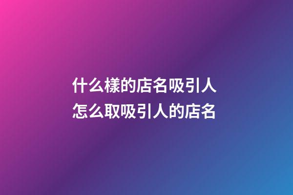 什么樣的店名吸引人 怎么取吸引人的店名